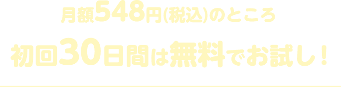 月額548円(税込)のところ初回30日間は無料でお試し!