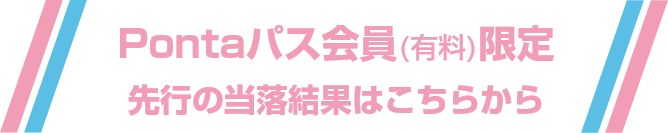 Pontaパス会員（有料）限定！先行の当落結果はこちらから