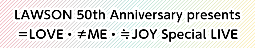 【Pontaパス特典】LAWSON 50th Anniversary presents ＝LOVE・≠ME・≒JOY Special LIVE