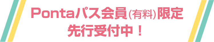 Pontaパス会員(有料)限定先行受付中！