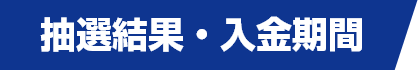 抽選結果・入金期間