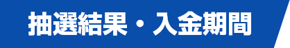 抽選結果・入金期間