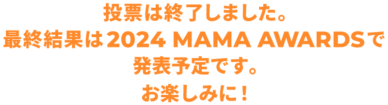 投票は終了しました。最終投票結果は2024 MAMA AWARDSで発表予定です。お楽しみに！