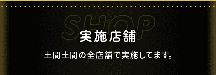 実施店舗 土間土間の全店舗で実施してます。