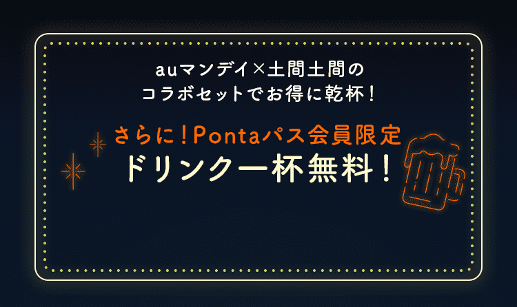 auマンデイ×土間土間のコラボセットでお得に乾杯！さらに！Pontaパス会員限定でドリンク一杯無料！