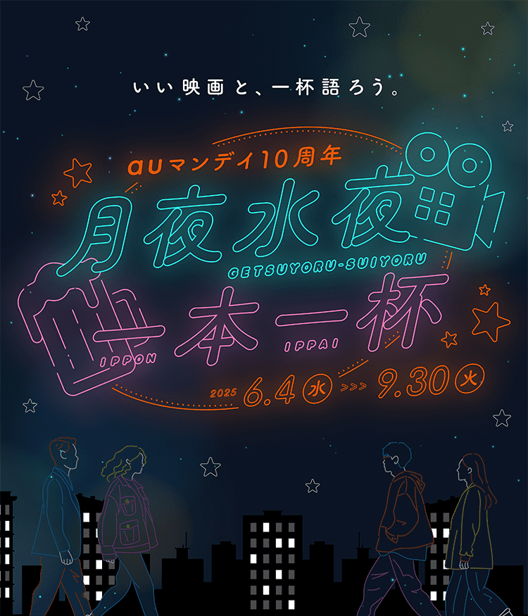 いい映画と、一杯語ろう。auマンデイ10周年「月夜水夜 一本一杯」6月4日（水）〜9月30日（火）