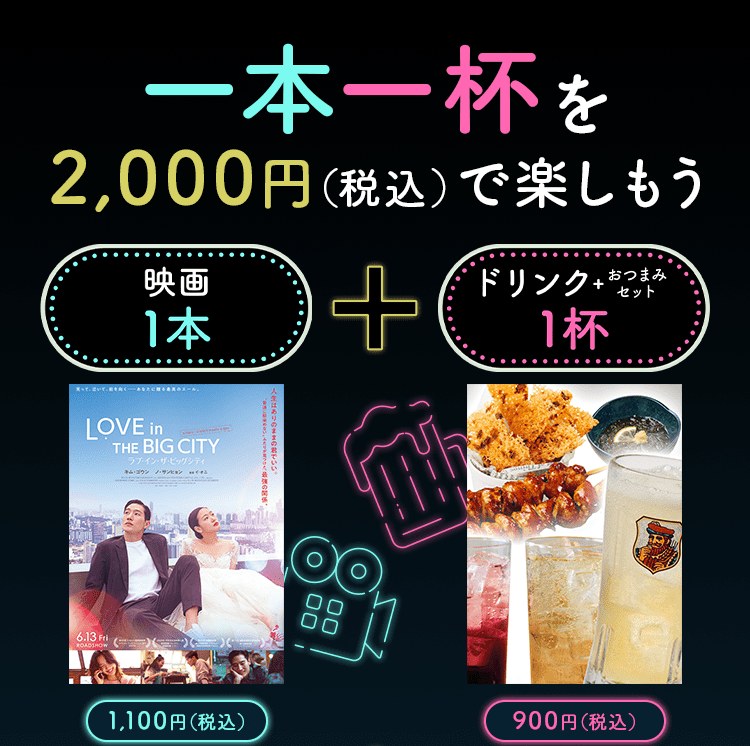一本一杯を2,000円（税込）で楽しもう。映画一本1,100円（税込） プラス ドリンクおつまみセット一杯900円（税込）