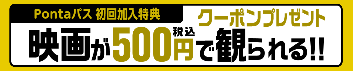 Pontaパス初回加入特典。店頭でのみ利用可能な映画が500円(税込)で見られるクーポンプレゼント！