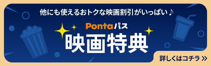 他にも使えるおトクな映画割引がいっぱい♪ Pontaパス映画特典 詳しくはコチラ