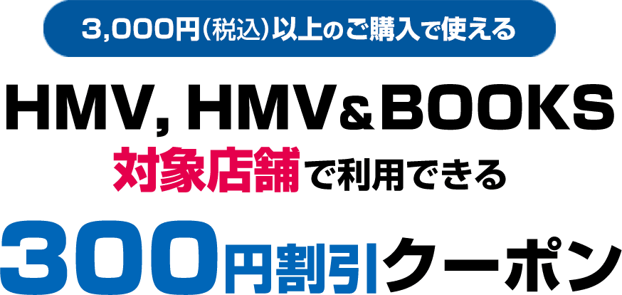 3,000円(税込)以上のご購入で使える HMV, HMV＆BOOKS対象店舗で利用できる300円OFFクーポン