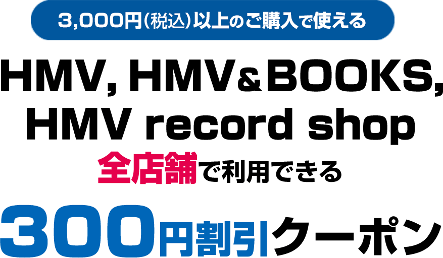 3,000円(税込)以上のご購入で使える HMV, HMV＆BOOKS, HMV record shop対象店舗で利用できる300円OFFクーポン