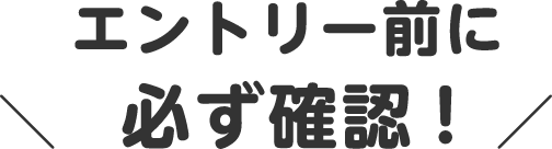 エントリー前に必ず確認！