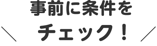 事前に条件をチェック！