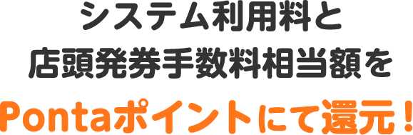 システム利用料と店頭発券手数料相当額をPontaポイントにて還元！