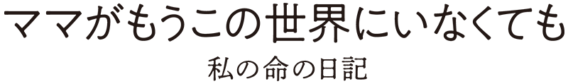 映画『ママがもうこの世界にいなくても　私の命の日記』