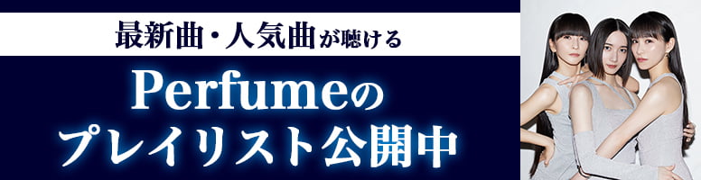 最新曲・人気曲が聴ける。Perfumeのプレイリスト公開中