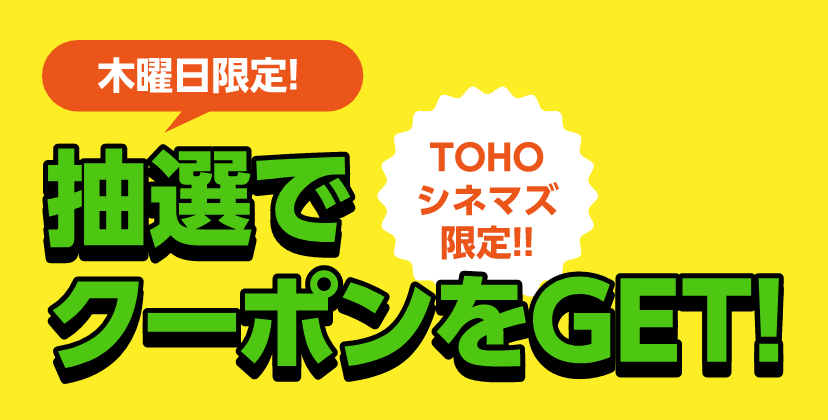 木曜日限定！抽選でクーポンをGET！TOHOシネマズ限定！