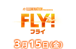 FLY！フライ 3月15日公開