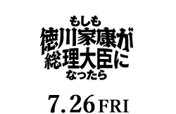 もしも徳川家康が総理大臣になったら 7月26日公開