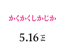 かくかくしかじか（5月16日公開）