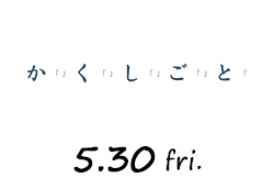 か「」く「」し「」ご「」と「（5月30日公開）