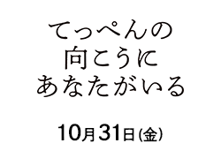 てっぺんの向こうにあなたがいる（10月31日公開）