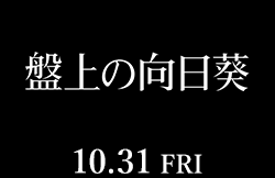 盤上の向日葵（10月31日公開）