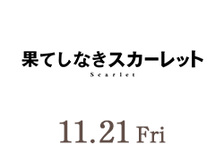 果てしなきスカーレット(11月21日公開)