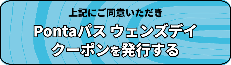 上記にご同意いただき、Pontaパス ウェンズデイクーポンを発行する