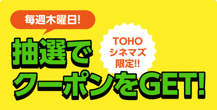 毎週木曜日！抽選でクーポンをGET！TOHOシネマズ限定！