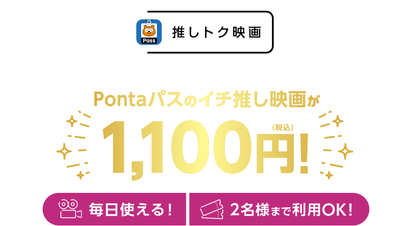 推しトク映画。Pontaパスのイチ推し映画が1,100円！毎日使えて2名様まで利用OK！