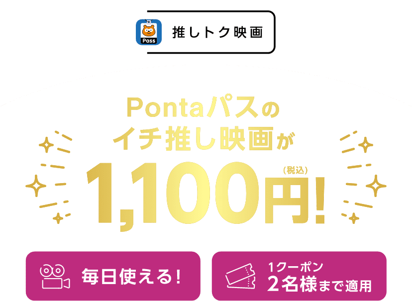 推しトク映画 Pontaパスのイチ推し映画が1,100円！毎日使えて、1クーポンにつき2名様まで割引OK！