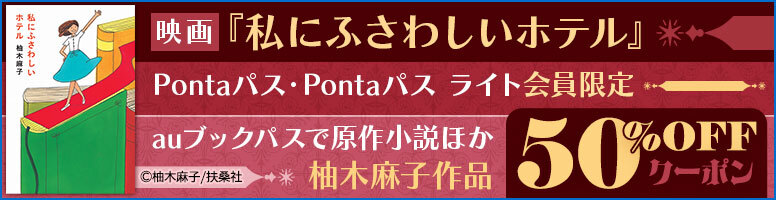 バナー：映画『私にふさわしいホテル』Pontaパス・Pontaパス ライト会員限定　auブックパスで原作小説ほか柚木麻子作品　50％OFFクーポン