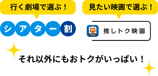 行く劇場で選ぶ！シアター割 見たい映画で選ぶ！推しトク映画 それ以外にもおトクでいっぱい！