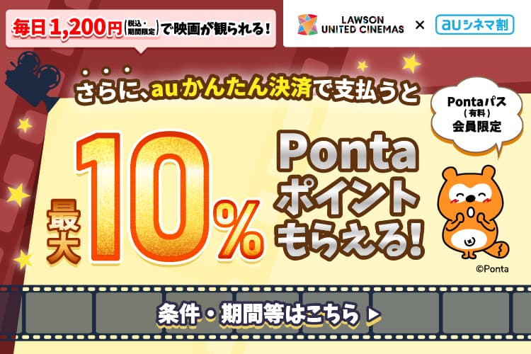 ローソンユナイテッド・シネマ✕auシネマ割【Pontaパス（有料）会員限定】毎日1,200円（税込・期間限定）で映画が観られる！さらに、auかんたん決済で支払うと最大10%Pontaポイントもらえる！条件・期間等はこちら