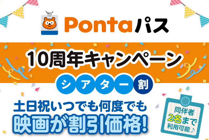 Pontaパス／10周年キャンペーン／シアター割 土日祝いつでも何度でも映画が割引価格！同伴者2名まで利用可能♪