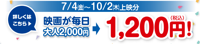 【おトク1】7/4(金)～10/2(木)上映分 映画が毎日大人2,000円が1,200円！