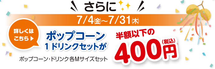 【おトク2】さらに7/4(金)～7/21(木) ポップコーン1ドリンクセットが半額以下の400円