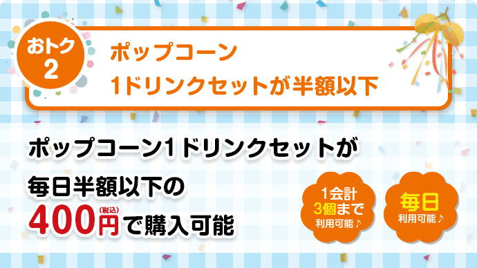 【おトク2】ポップコーン1ドリンクセットが半額以下／ポップコーン1ドリンクセットが毎日半額以下の400円（税込）で購入可能。【同伴者2名様まで利用可能♪】【毎日利用可能♪】