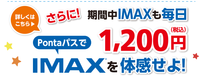 【おトク2】さらに期間中IMAXも毎日1,200円(税込)PontaパスでIMAX®を体感せよ！