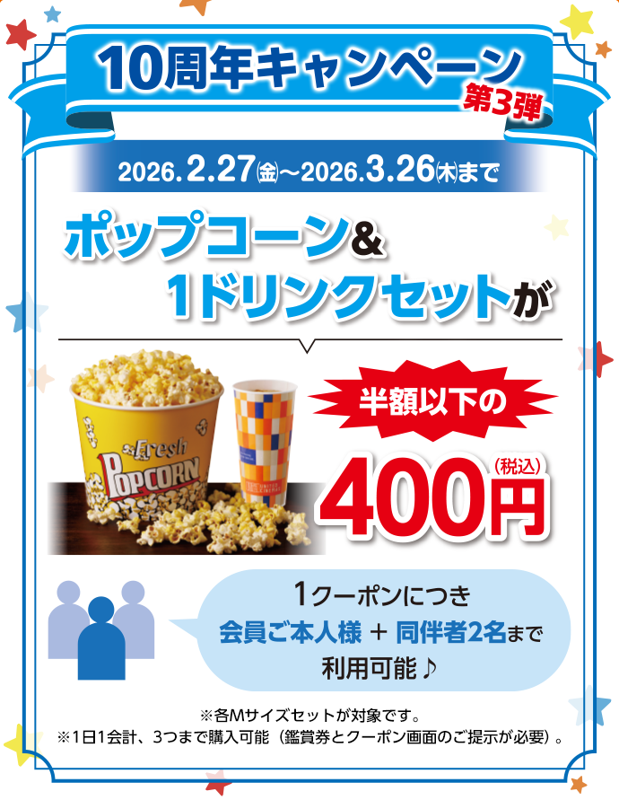 10周年キャンペーン 第3弾 ポップコーン&1ドリンクセットが半額以下の400円(税込) 1クーポンにつき会員ご本人様+同伴者2名まで利用可能♪