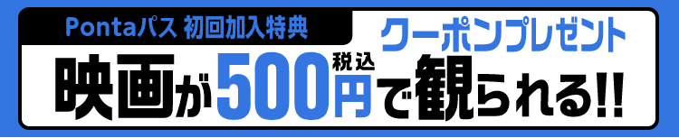 Pontaパス初回加入特典。店頭でのみ利用可能な映画が500円(税込)で見られるクーポンプレゼント!