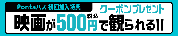 Pontaパス初回加入特典。店頭でのみ利用可能な映画が500円(税込)で見られるクーポンプレゼント！