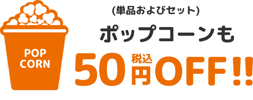 ポップコーン（単品およびセット）も50円（税込）OFF!