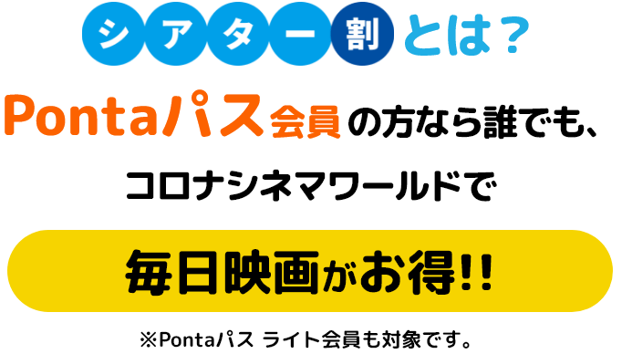 シアター割とは？Pontaパス会員の方なら誰でも、コロナシネマワールドで毎日映画がお得！※Pontaパス ライト会員含む。