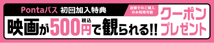 Pontaパス初回加入特典。店頭でのみ利用可能な映画が500円(税込)で見られるクーポンプレゼント！