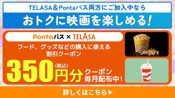 TELASA&Pontaパス両方にご加入中ならおトクに映画を楽しめる！フード、グッズなどの購入に使える割引クーポン350円(税込)分毎日配布中！
