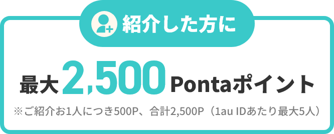 紹介した方に最大2,500Pontaポイント※ご紹介お1人につき500P、合計2,500P（1au IDあたり最大5人）