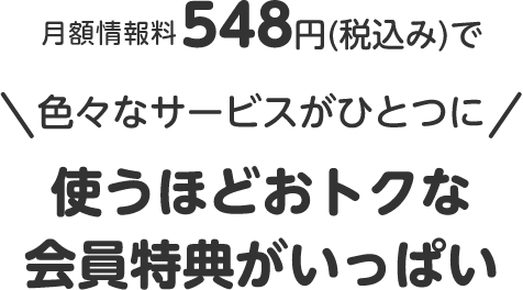 月額情報料548円(税込み)で色々なサービスがひとつに 使うほどおトクな会員特典がいっぱい