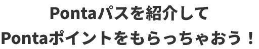 Pontaパスを紹介してPontaポイントをもらっちゃおう！